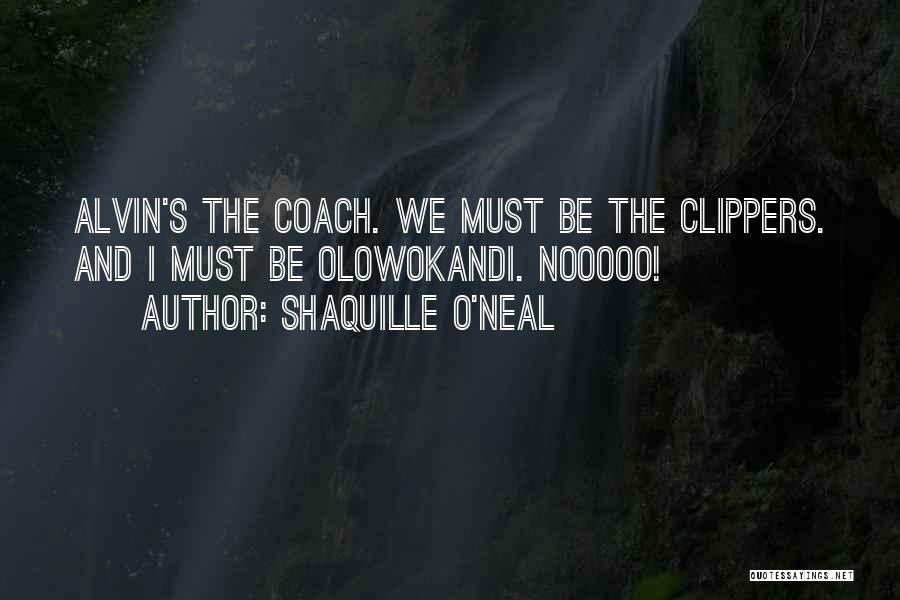 Shaquille O'Neal Quotes: Alvin's The Coach. We Must Be The Clippers. And I Must Be Olowokandi. Nooooo!