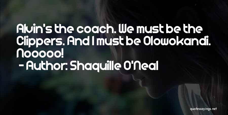 Shaquille O'Neal Quotes: Alvin's The Coach. We Must Be The Clippers. And I Must Be Olowokandi. Nooooo!