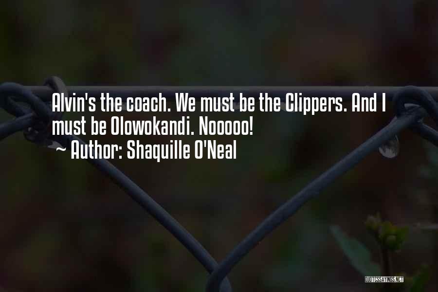 Shaquille O'Neal Quotes: Alvin's The Coach. We Must Be The Clippers. And I Must Be Olowokandi. Nooooo!