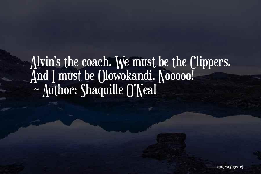 Shaquille O'Neal Quotes: Alvin's The Coach. We Must Be The Clippers. And I Must Be Olowokandi. Nooooo!