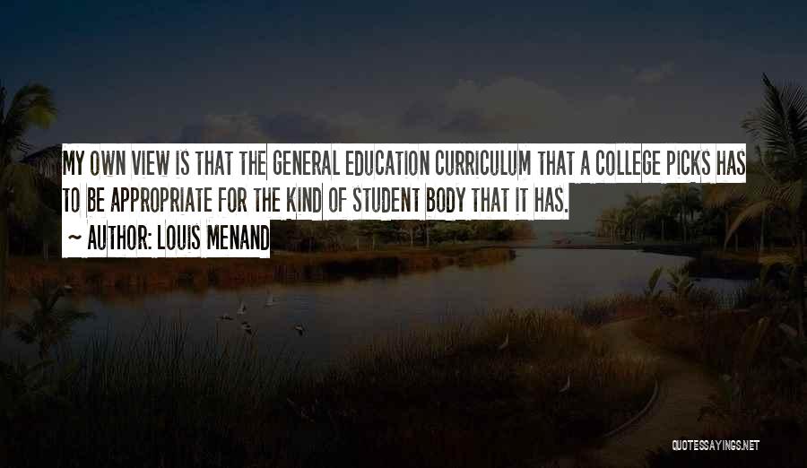 Louis Menand Quotes: My Own View Is That The General Education Curriculum That A College Picks Has To Be Appropriate For The Kind