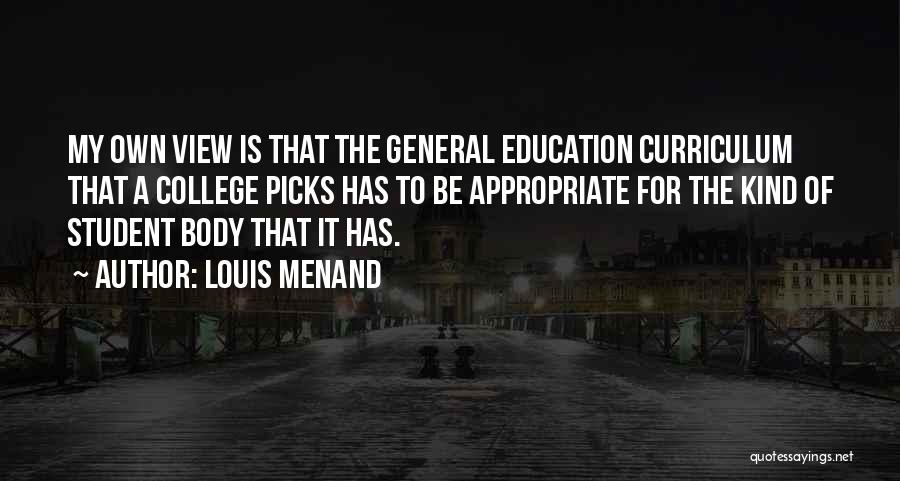 Louis Menand Quotes: My Own View Is That The General Education Curriculum That A College Picks Has To Be Appropriate For The Kind