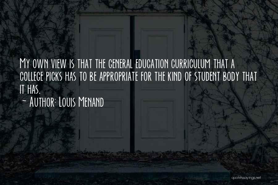 Louis Menand Quotes: My Own View Is That The General Education Curriculum That A College Picks Has To Be Appropriate For The Kind