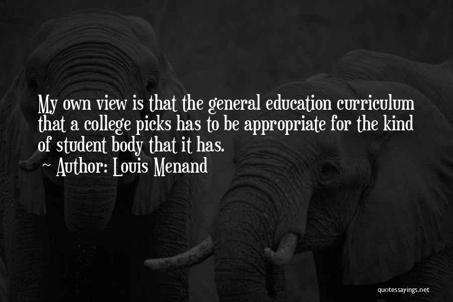 Louis Menand Quotes: My Own View Is That The General Education Curriculum That A College Picks Has To Be Appropriate For The Kind