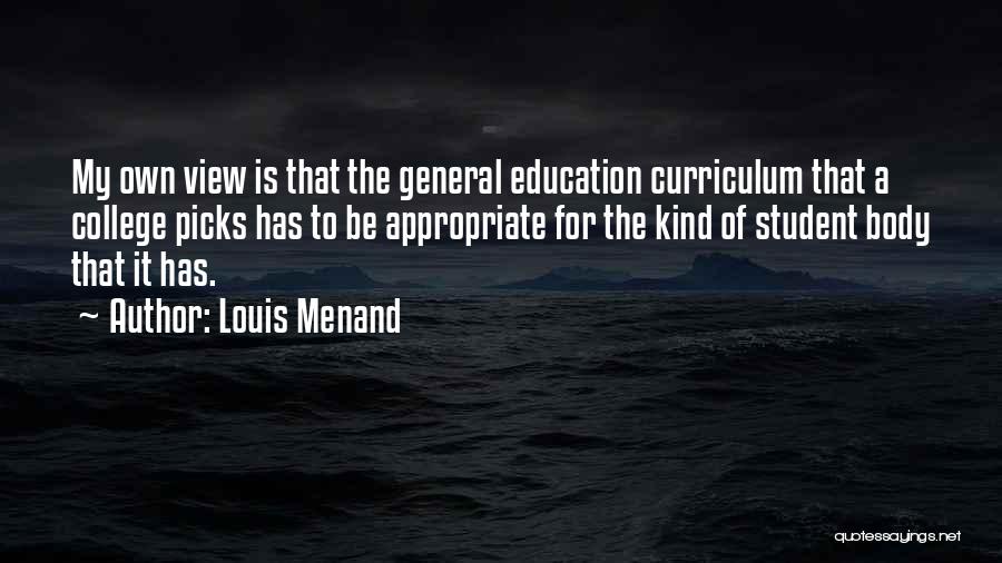 Louis Menand Quotes: My Own View Is That The General Education Curriculum That A College Picks Has To Be Appropriate For The Kind