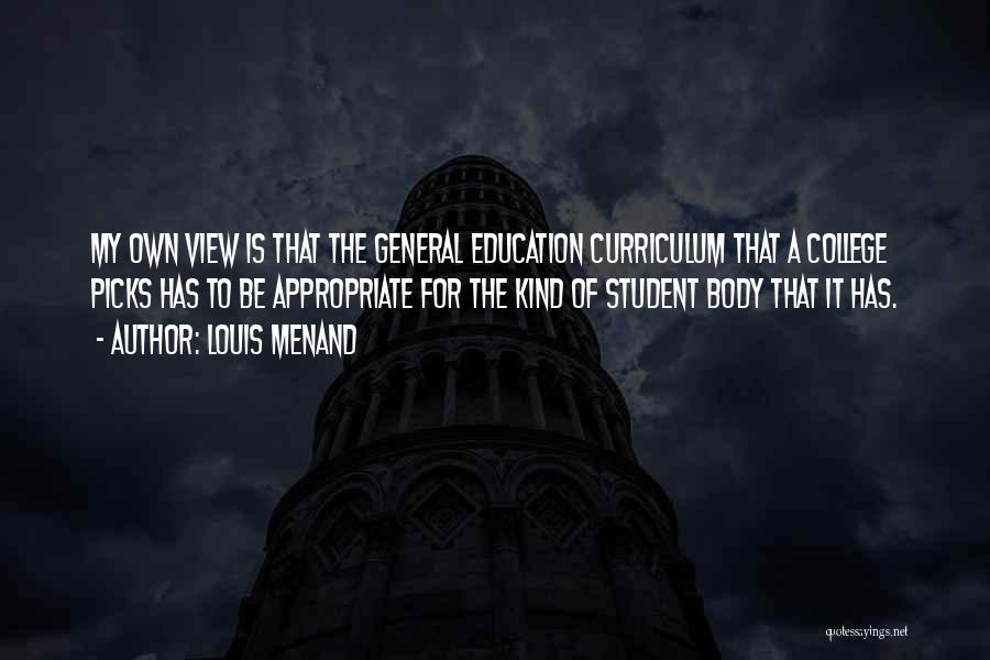 Louis Menand Quotes: My Own View Is That The General Education Curriculum That A College Picks Has To Be Appropriate For The Kind