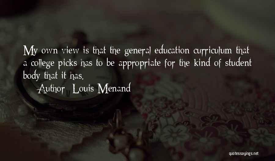 Louis Menand Quotes: My Own View Is That The General Education Curriculum That A College Picks Has To Be Appropriate For The Kind