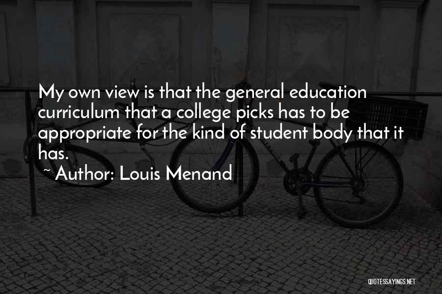 Louis Menand Quotes: My Own View Is That The General Education Curriculum That A College Picks Has To Be Appropriate For The Kind