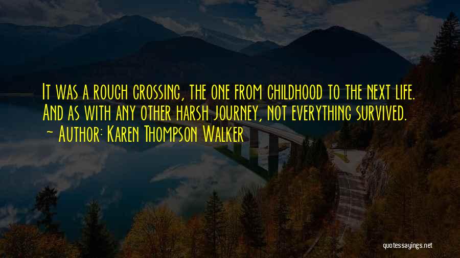 Karen Thompson Walker Quotes: It Was A Rough Crossing, The One From Childhood To The Next Life. And As With Any Other Harsh Journey,