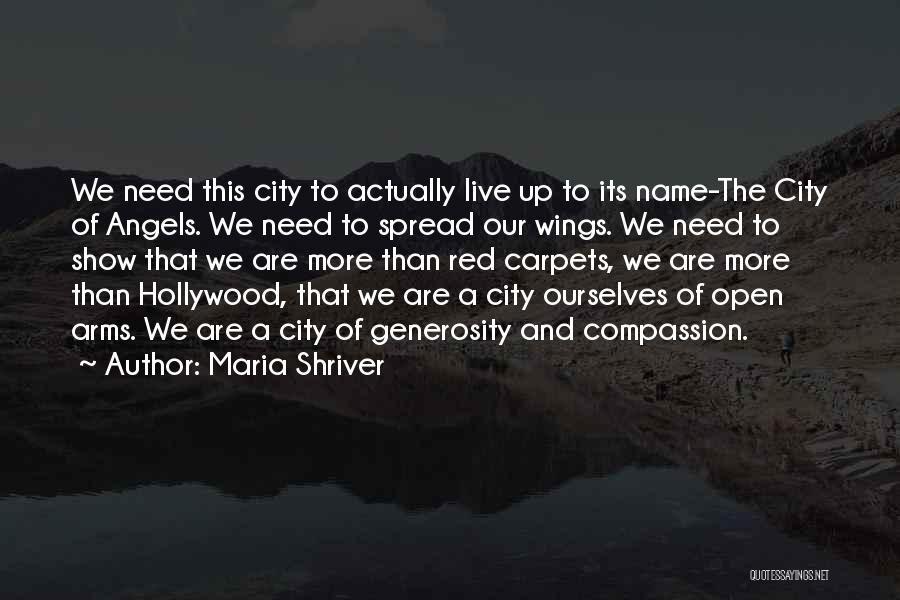 Maria Shriver Quotes: We Need This City To Actually Live Up To Its Name-the City Of Angels. We Need To Spread Our Wings.