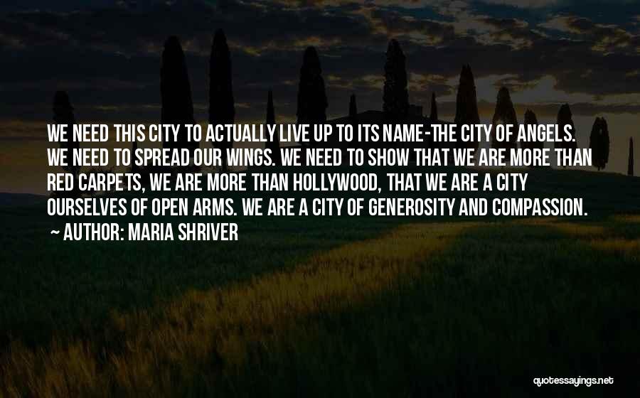 Maria Shriver Quotes: We Need This City To Actually Live Up To Its Name-the City Of Angels. We Need To Spread Our Wings.