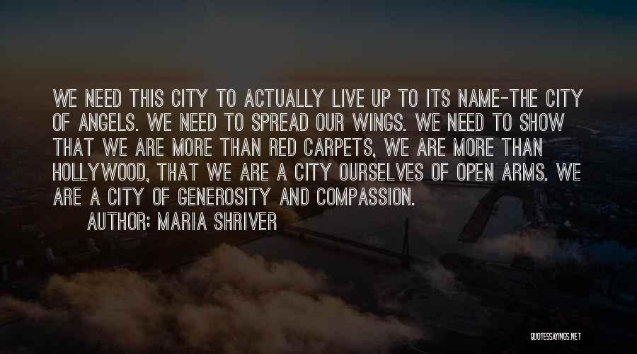 Maria Shriver Quotes: We Need This City To Actually Live Up To Its Name-the City Of Angels. We Need To Spread Our Wings.