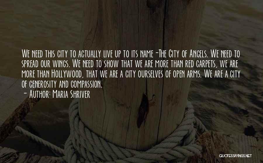 Maria Shriver Quotes: We Need This City To Actually Live Up To Its Name-the City Of Angels. We Need To Spread Our Wings.