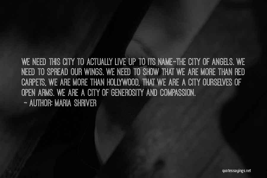 Maria Shriver Quotes: We Need This City To Actually Live Up To Its Name-the City Of Angels. We Need To Spread Our Wings.