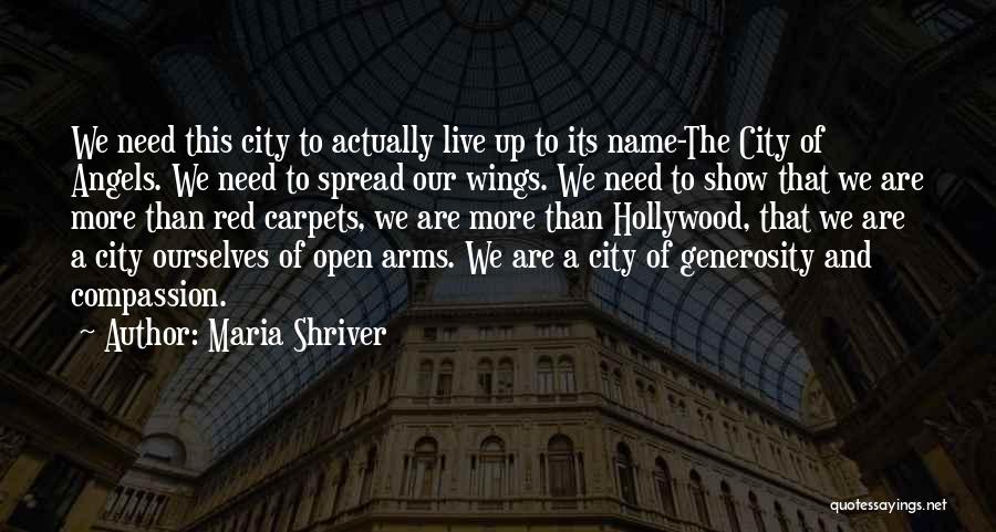 Maria Shriver Quotes: We Need This City To Actually Live Up To Its Name-the City Of Angels. We Need To Spread Our Wings.