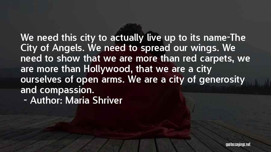 Maria Shriver Quotes: We Need This City To Actually Live Up To Its Name-the City Of Angels. We Need To Spread Our Wings.