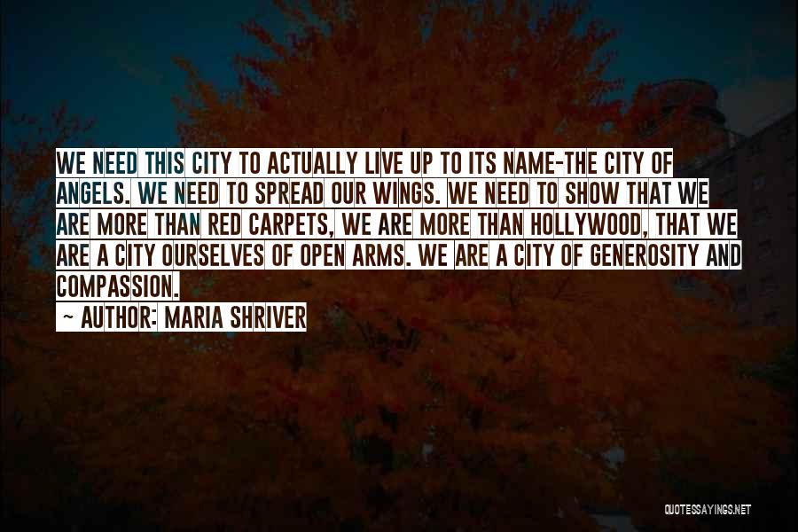 Maria Shriver Quotes: We Need This City To Actually Live Up To Its Name-the City Of Angels. We Need To Spread Our Wings.