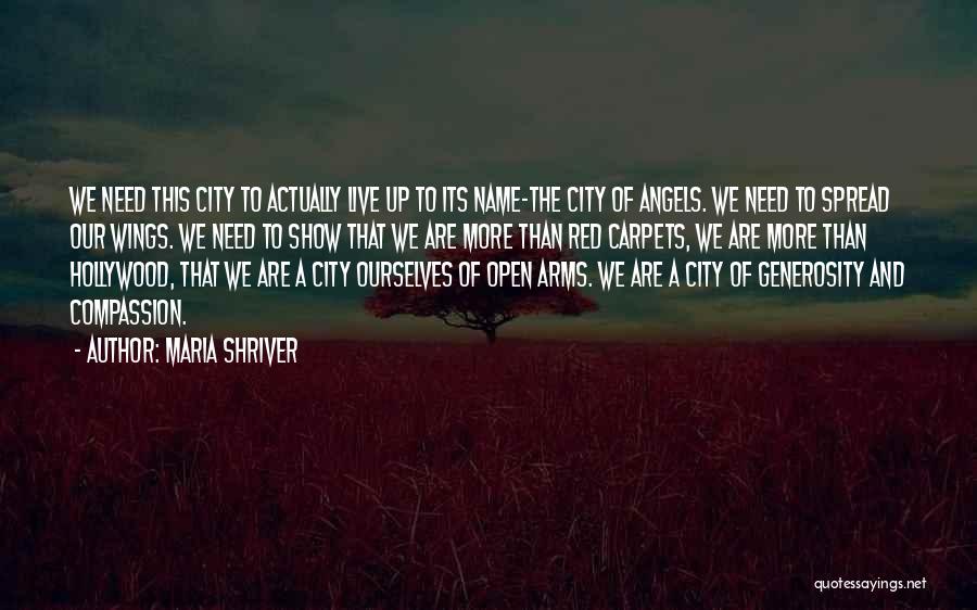 Maria Shriver Quotes: We Need This City To Actually Live Up To Its Name-the City Of Angels. We Need To Spread Our Wings.