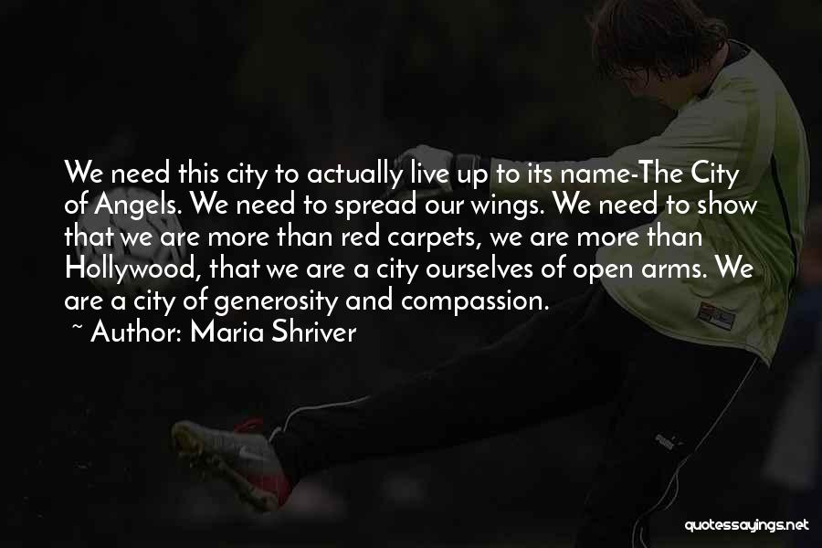 Maria Shriver Quotes: We Need This City To Actually Live Up To Its Name-the City Of Angels. We Need To Spread Our Wings.