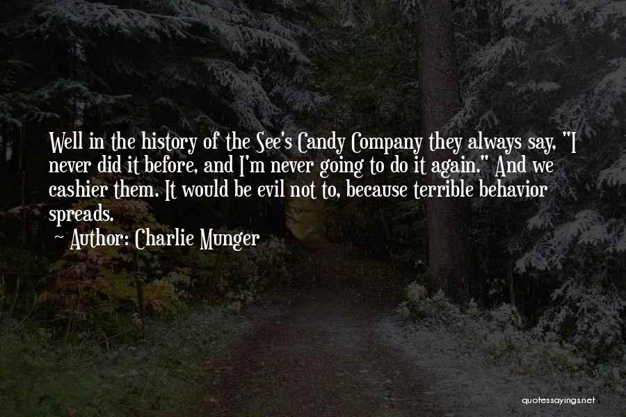 Charlie Munger Quotes: Well In The History Of The See's Candy Company They Always Say, I Never Did It Before, And I'm Never