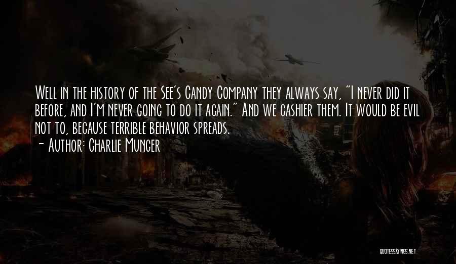 Charlie Munger Quotes: Well In The History Of The See's Candy Company They Always Say, I Never Did It Before, And I'm Never