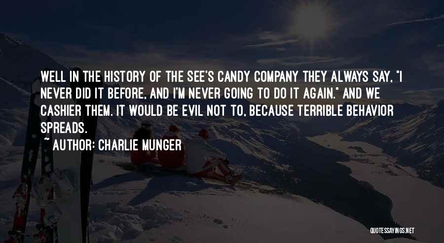 Charlie Munger Quotes: Well In The History Of The See's Candy Company They Always Say, I Never Did It Before, And I'm Never