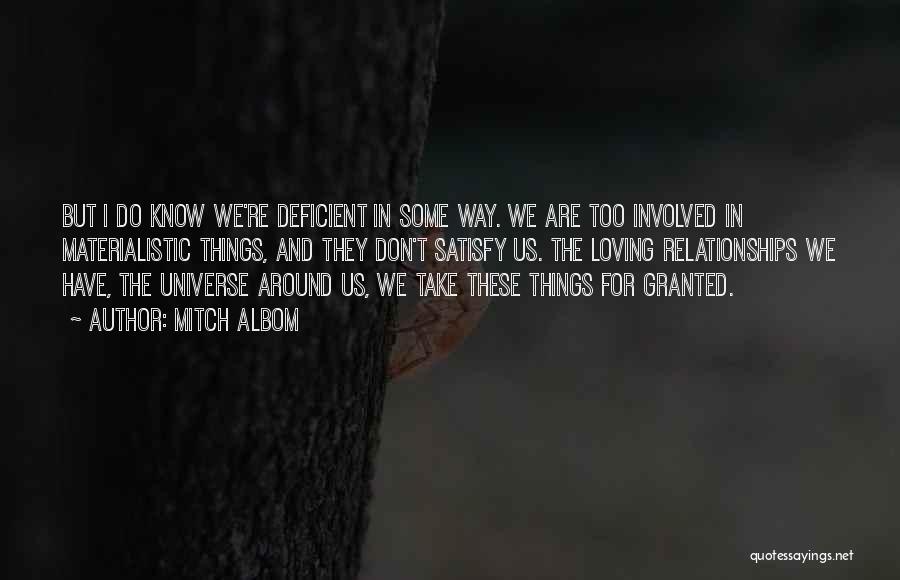 Mitch Albom Quotes: But I Do Know We're Deficient In Some Way. We Are Too Involved In Materialistic Things, And They Don't Satisfy