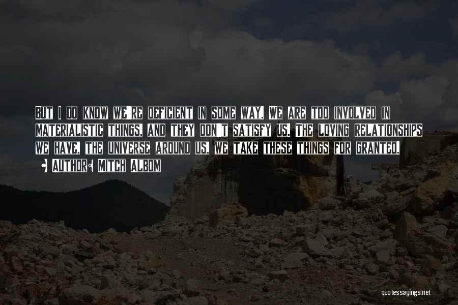 Mitch Albom Quotes: But I Do Know We're Deficient In Some Way. We Are Too Involved In Materialistic Things, And They Don't Satisfy