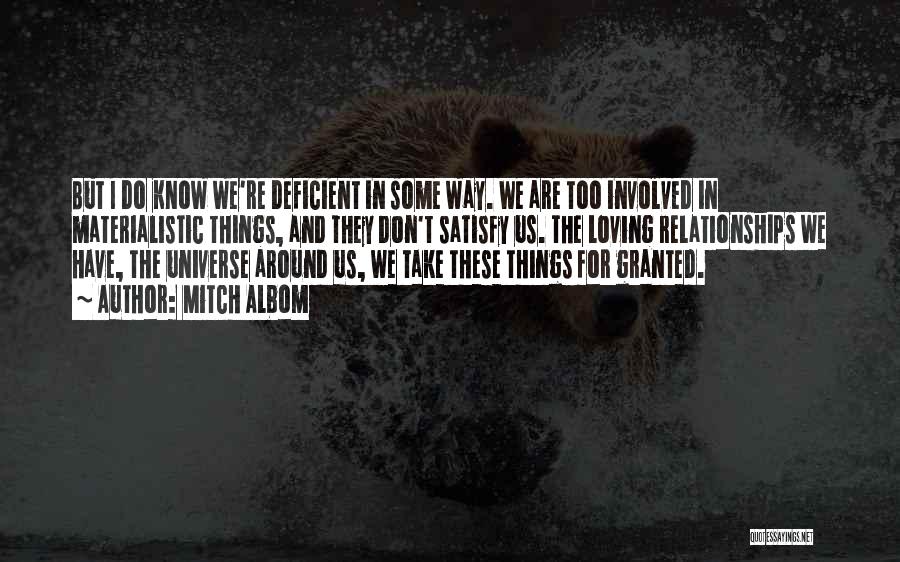 Mitch Albom Quotes: But I Do Know We're Deficient In Some Way. We Are Too Involved In Materialistic Things, And They Don't Satisfy