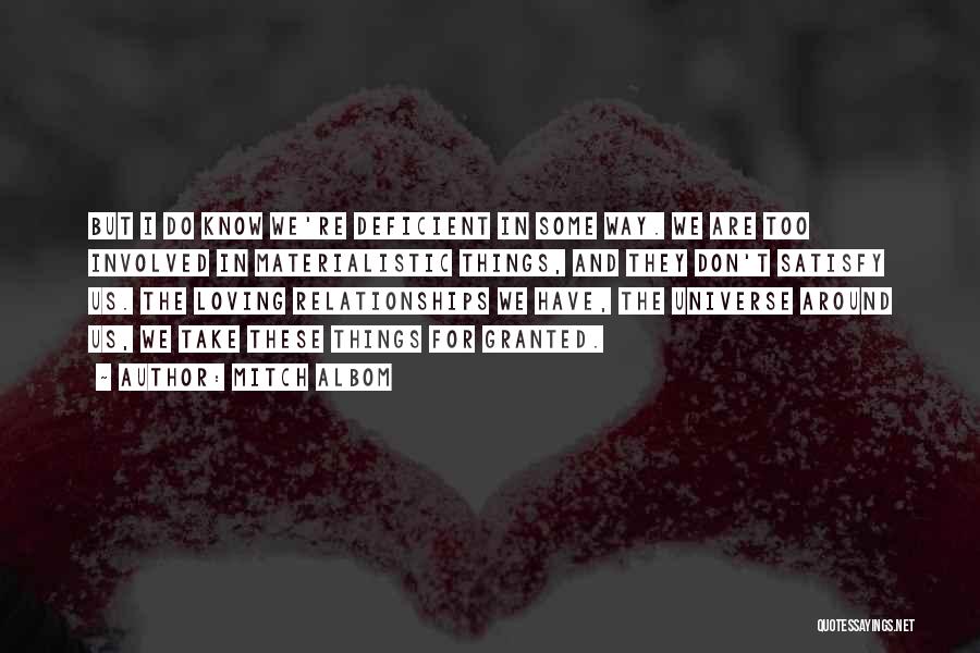 Mitch Albom Quotes: But I Do Know We're Deficient In Some Way. We Are Too Involved In Materialistic Things, And They Don't Satisfy