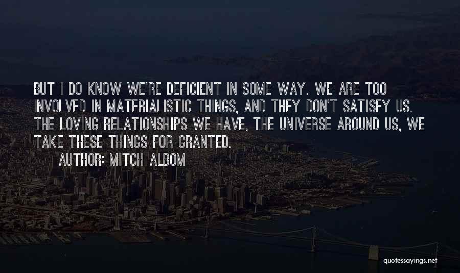 Mitch Albom Quotes: But I Do Know We're Deficient In Some Way. We Are Too Involved In Materialistic Things, And They Don't Satisfy