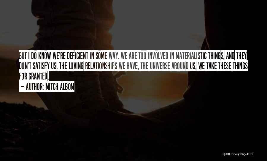 Mitch Albom Quotes: But I Do Know We're Deficient In Some Way. We Are Too Involved In Materialistic Things, And They Don't Satisfy