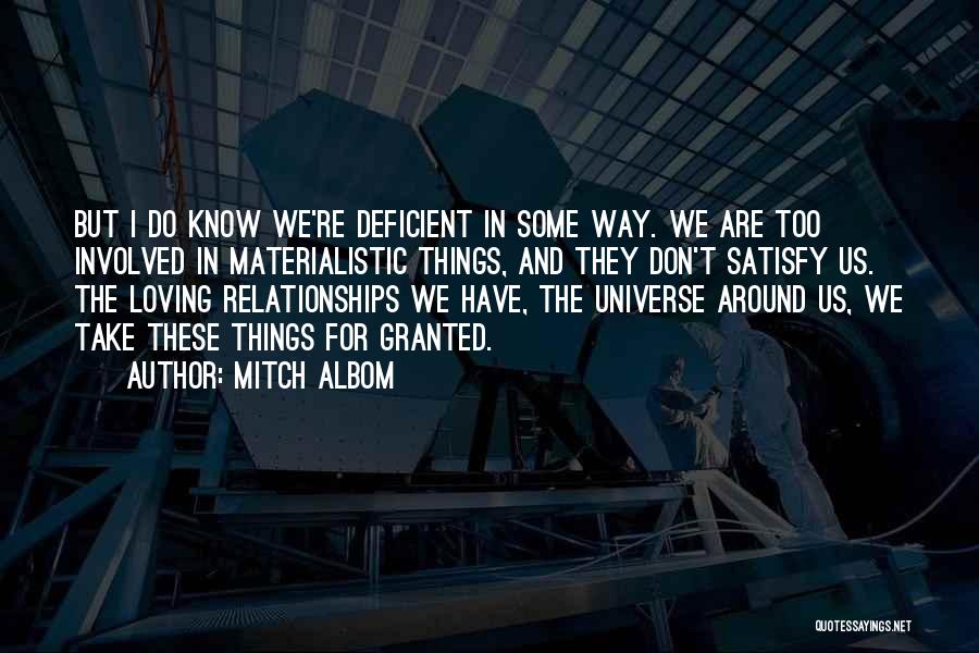 Mitch Albom Quotes: But I Do Know We're Deficient In Some Way. We Are Too Involved In Materialistic Things, And They Don't Satisfy