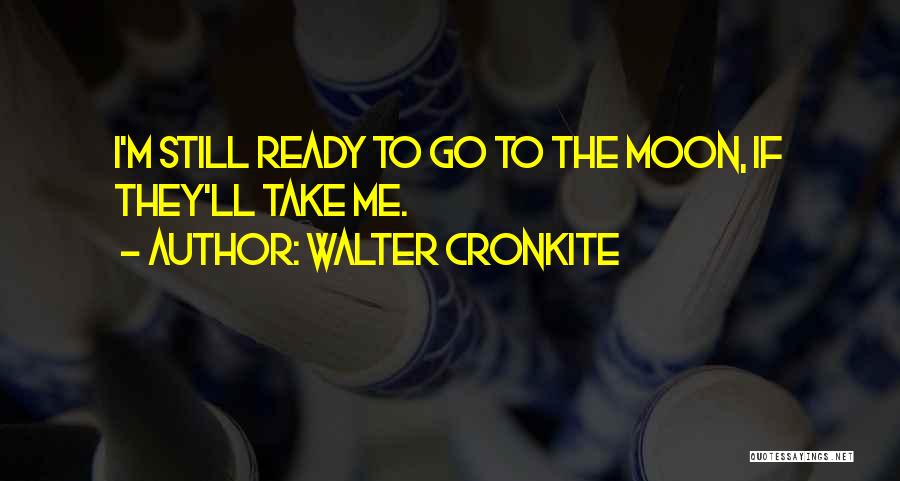 Walter Cronkite Quotes: I'm Still Ready To Go To The Moon, If They'll Take Me.