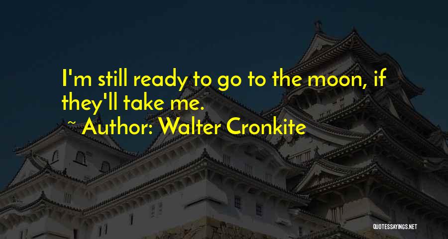 Walter Cronkite Quotes: I'm Still Ready To Go To The Moon, If They'll Take Me.