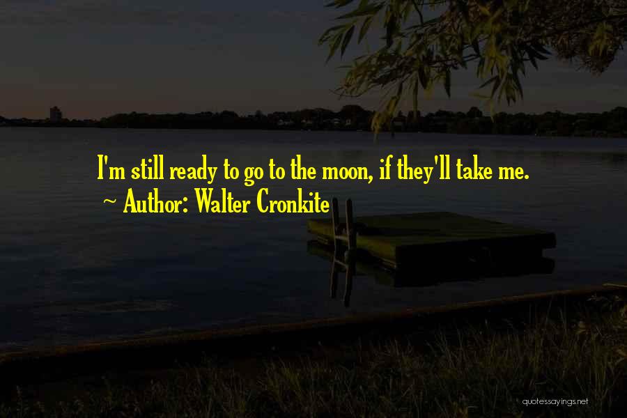 Walter Cronkite Quotes: I'm Still Ready To Go To The Moon, If They'll Take Me.