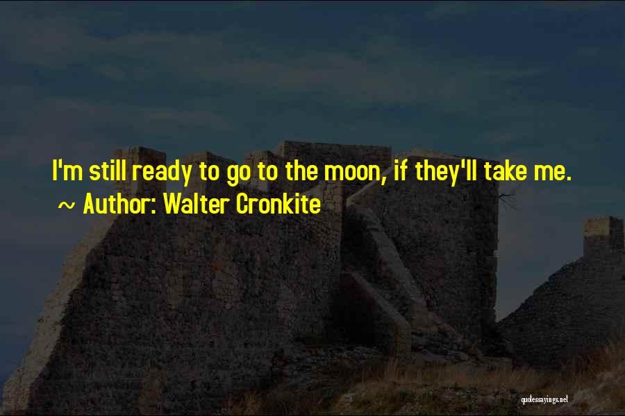 Walter Cronkite Quotes: I'm Still Ready To Go To The Moon, If They'll Take Me.