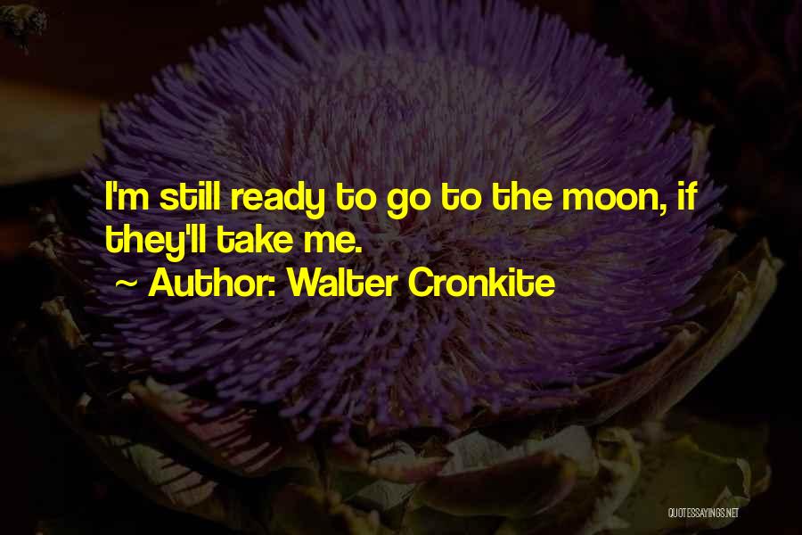 Walter Cronkite Quotes: I'm Still Ready To Go To The Moon, If They'll Take Me.