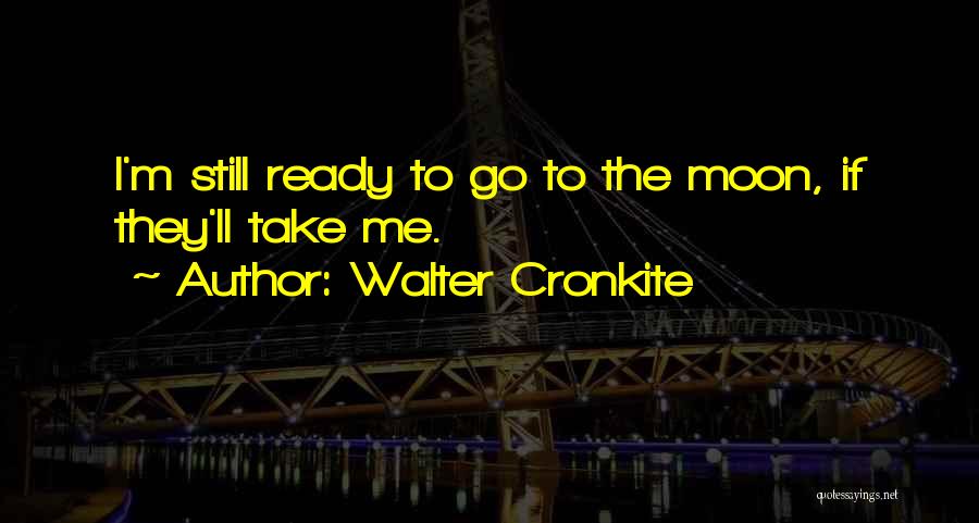 Walter Cronkite Quotes: I'm Still Ready To Go To The Moon, If They'll Take Me.