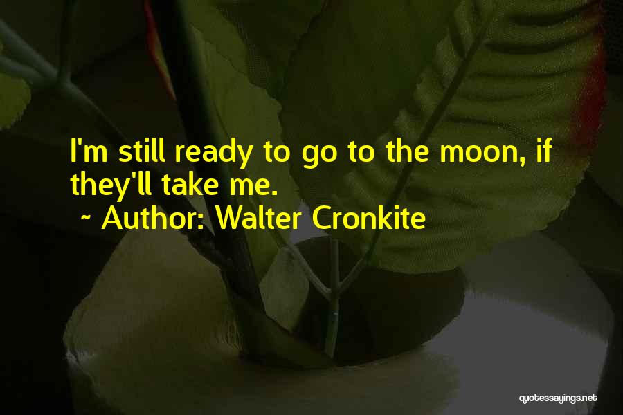 Walter Cronkite Quotes: I'm Still Ready To Go To The Moon, If They'll Take Me.