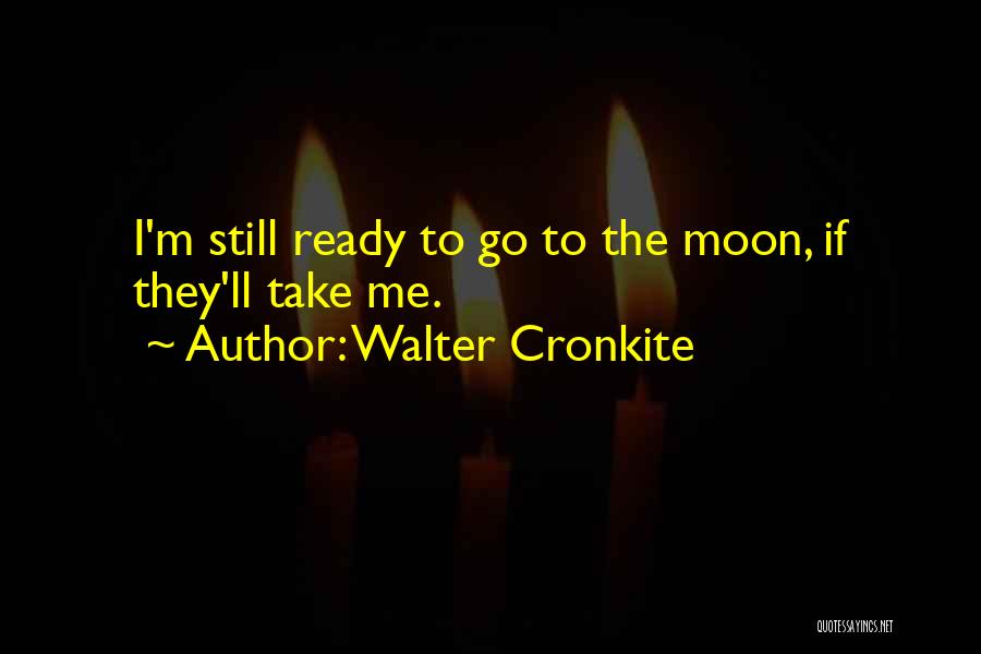 Walter Cronkite Quotes: I'm Still Ready To Go To The Moon, If They'll Take Me.