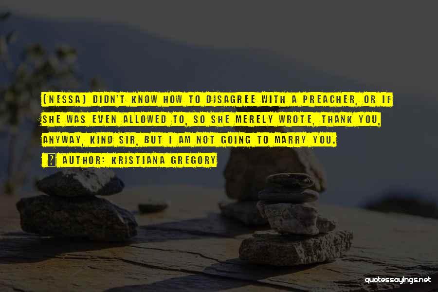 Kristiana Gregory Quotes: [nessa] Didn't Know How To Disagree With A Preacher, Or If She Was Even Allowed To, So She Merely Wrote,