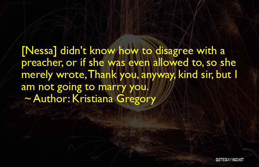 Kristiana Gregory Quotes: [nessa] Didn't Know How To Disagree With A Preacher, Or If She Was Even Allowed To, So She Merely Wrote,