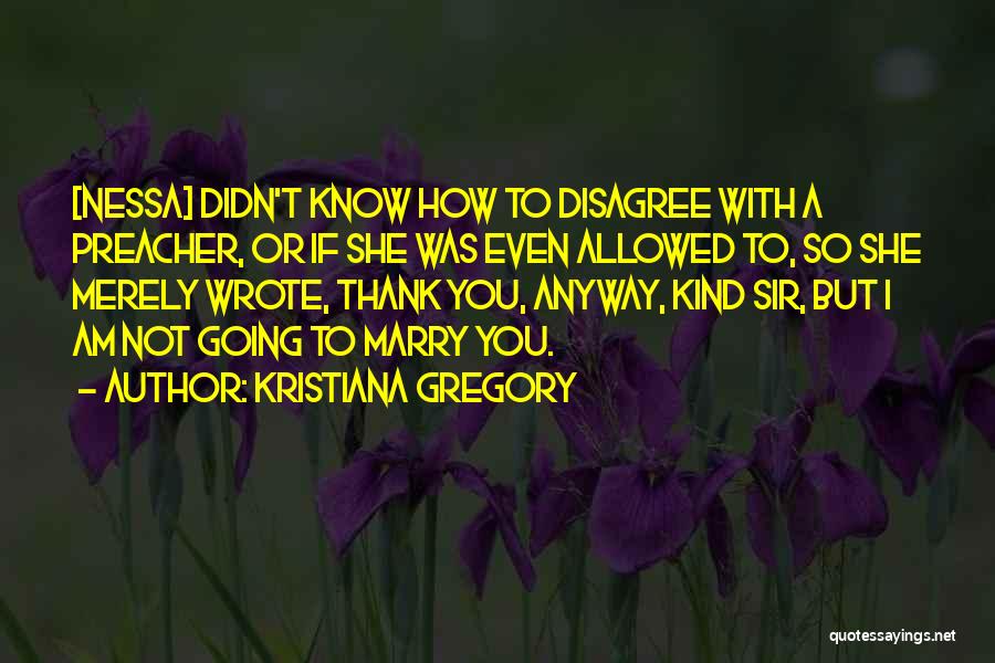 Kristiana Gregory Quotes: [nessa] Didn't Know How To Disagree With A Preacher, Or If She Was Even Allowed To, So She Merely Wrote,