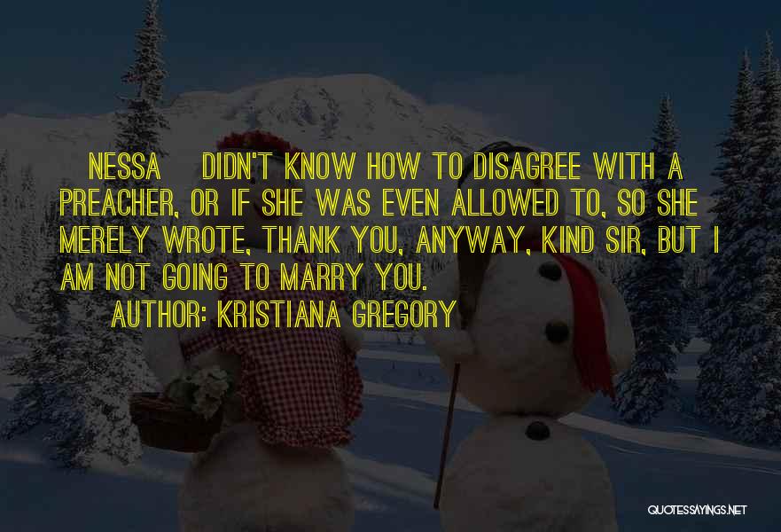 Kristiana Gregory Quotes: [nessa] Didn't Know How To Disagree With A Preacher, Or If She Was Even Allowed To, So She Merely Wrote,