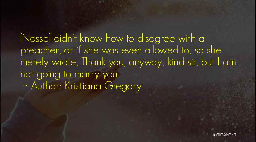 Kristiana Gregory Quotes: [nessa] Didn't Know How To Disagree With A Preacher, Or If She Was Even Allowed To, So She Merely Wrote,