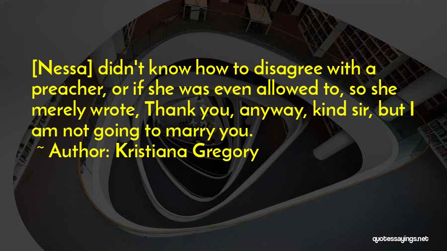 Kristiana Gregory Quotes: [nessa] Didn't Know How To Disagree With A Preacher, Or If She Was Even Allowed To, So She Merely Wrote,