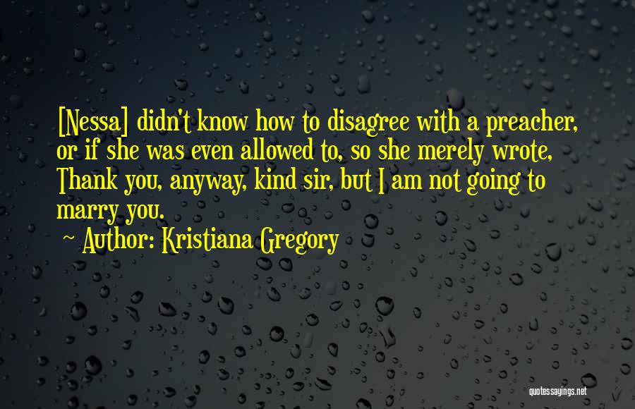 Kristiana Gregory Quotes: [nessa] Didn't Know How To Disagree With A Preacher, Or If She Was Even Allowed To, So She Merely Wrote,