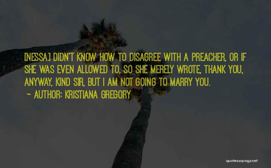 Kristiana Gregory Quotes: [nessa] Didn't Know How To Disagree With A Preacher, Or If She Was Even Allowed To, So She Merely Wrote,