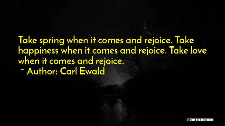 Carl Ewald Quotes: Take Spring When It Comes And Rejoice. Take Happiness When It Comes And Rejoice. Take Love When It Comes And